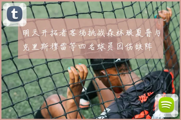 明天开拓者客场挑战森林狼夏普与克里斯穆雷等四名球员因伤缺阵