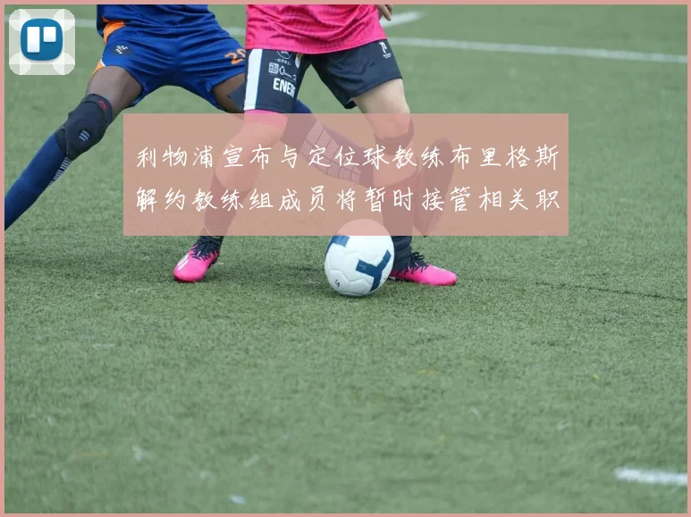 利物浦宣布与定位球教练布里格斯解约教练组成员将暂时接管相关职责