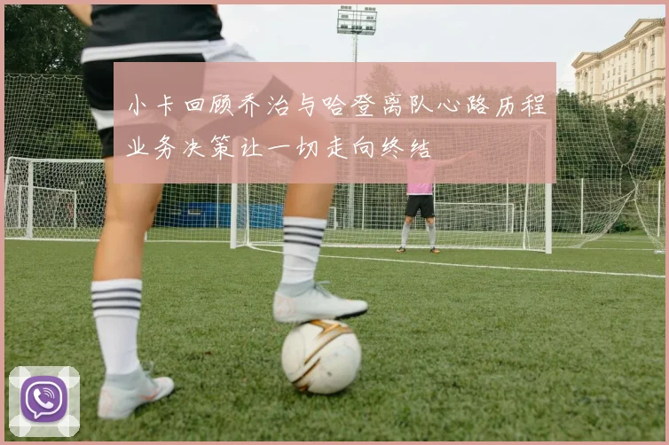 小卡回顾乔治与哈登离队心路历程业务决策让一切走向终结