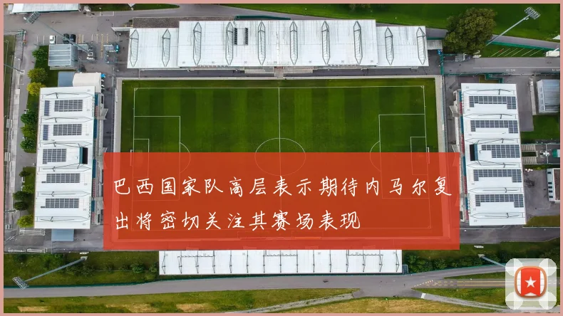巴西国家队高层表示期待内马尔复出将密切关注其赛场表现