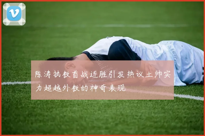 陈涛执教首战连胜引发热议土帅实力超越外教的神奇表现