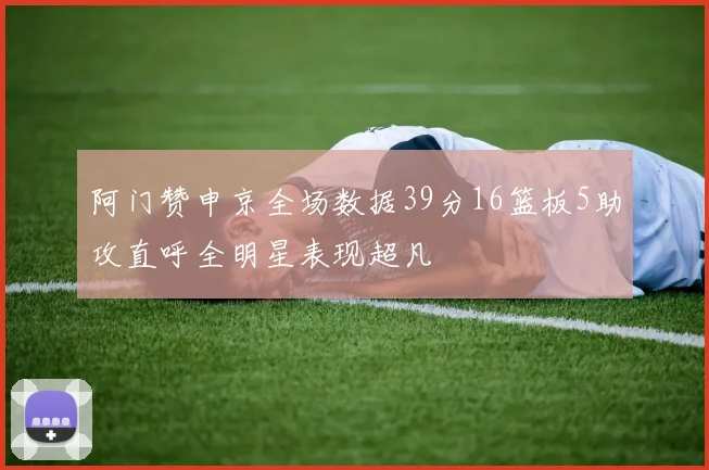 阿门赞申京全场数据39分16篮板5助攻直呼全明星表现超凡