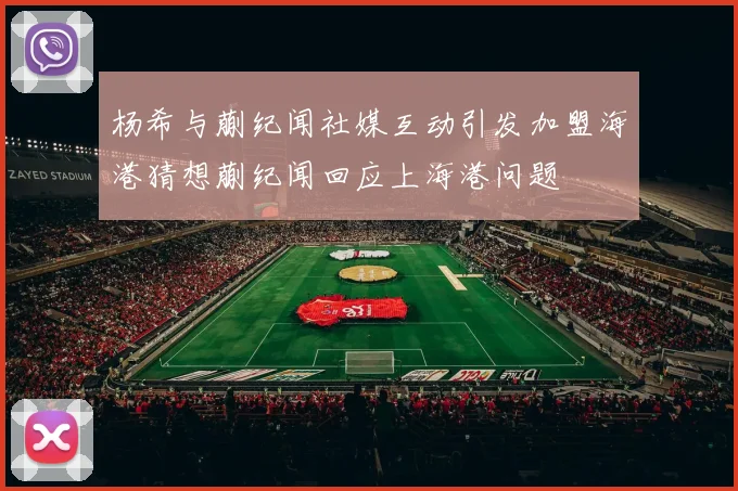 杨希与蒯纪闻社媒互动引发加盟海港猜想蒯纪闻回应上海港问题