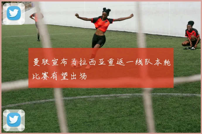 曼联宣布马拉西亚重返一线队本轮比赛有望出场
