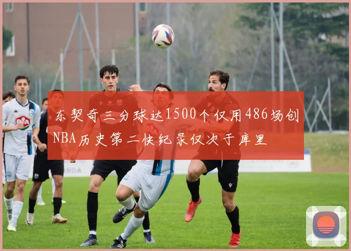 东契奇三分球达1500个仅用486场创NBA历史第二快纪录仅次于库里