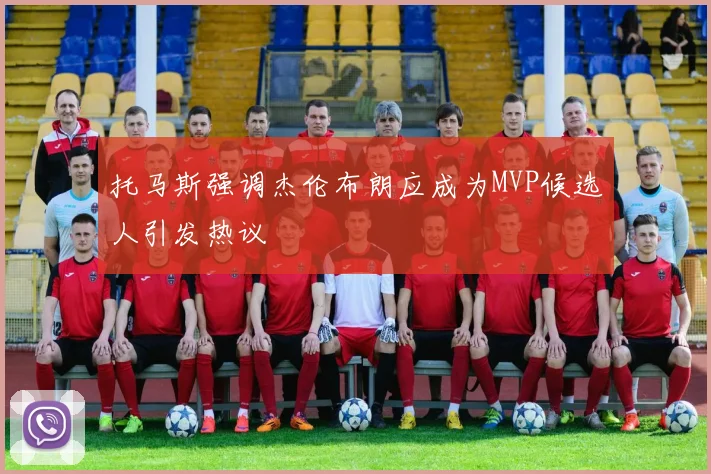 托马斯强调杰伦布朗应成为MVP候选人引发热议