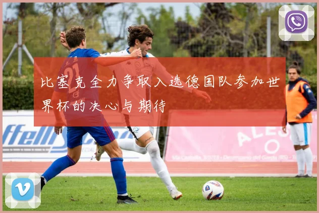 比塞克全力争取入选德国队参加世界杯的决心与期待